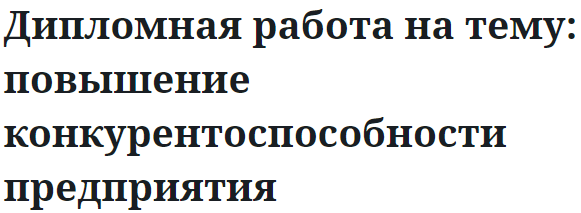 Дипломная работа на тему: повышение конкурентоспособности предприятия