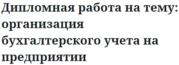 Дипломная работа на тему: организация бухгалтерского учета на предприятии