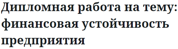 Дипломная работа на тему: финансовая устойчивость предприятия