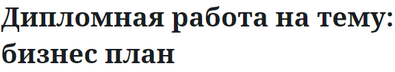 Дипломная работа на тему: бизнес план