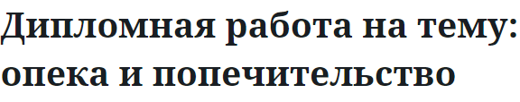 Дипломная работа на тему: опека и попечительство