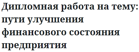 Дипломная работа на тему: пути улучшения финансового состояния предприятия