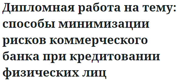 Дипломная работа на тему: способы минимизации рисков коммерческого банка при кредитовании физических лиц