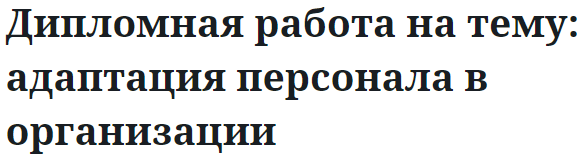 Дипломная работа на тему: адаптация персонала в организации