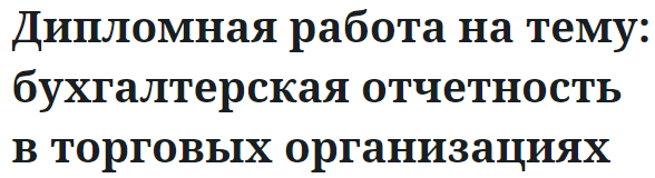 Дипломная работа на тему: бухгалтерская отчетность в торговых организациях