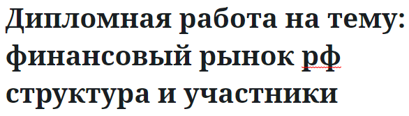 Дипломная работа на тему: финансовый рынок рф структура и участники