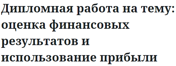 Дипломная работа на тему: оценка финансовых результатов и использование прибыли