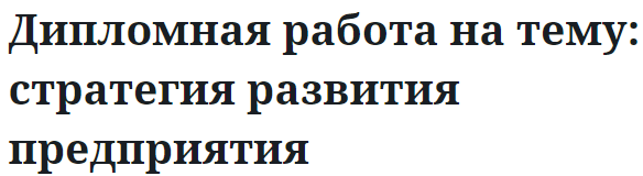 Дипломная работа на тему: стратегия развития предприятия