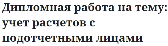 Дипломная работа на тему: учет расчетов с подотчетными лицами