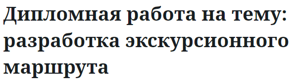 Дипломная работа на тему: разработка экскурсионного маршрута