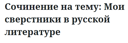 Сочинение на тему: Мои сверстники в русской литературе