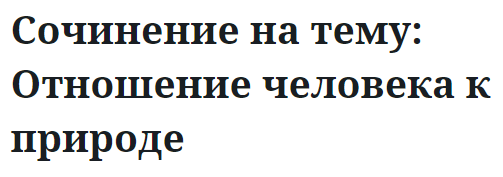 Сочинение на тему: Отношение человека к природе