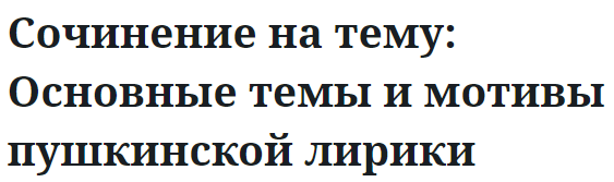 Сочинение на тему: Основные темы и мотивы пушкинской лирики