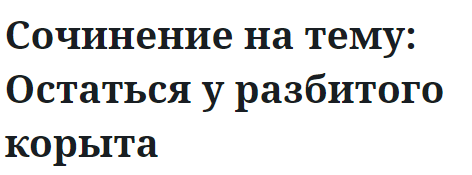 Сочинение на тему: Остаться у разбитого корыта