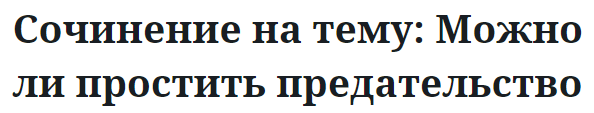 Сочинение на тему: Можно ли простить предательство