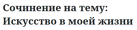 Сочинение на тему: Искусство в моей жизни