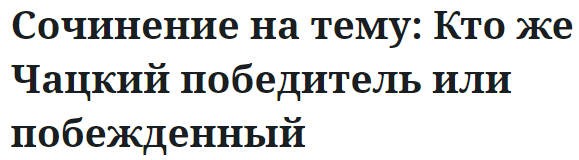 Сочинение на тему: Кто же Чацкий победитель или побежденный