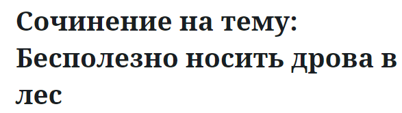 Сочинение на тему: Бесполезно носить дрова в лес