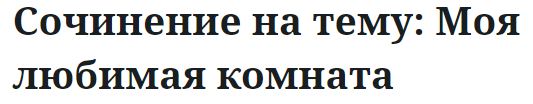 Сочинение на тему: Моя любимая комната