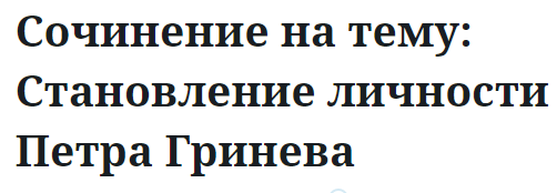 Сочинение на тему: Становление личности Петра Гринева