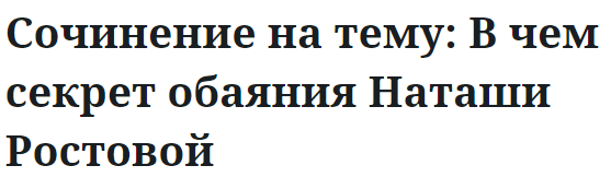 Сочинение на тему: В чем секрет обаяния Наташи Ростовой