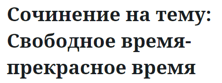 Сочинение на тему: Свободное время-прекрасное время