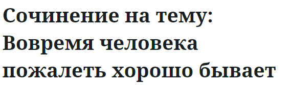 Сочинение на тему: Вовремя человека пожалеть хорошо бывает