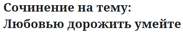 Сочинение на тему: Любовью дорожить умейте