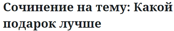 Сочинение на тему: Какой подарок лучше