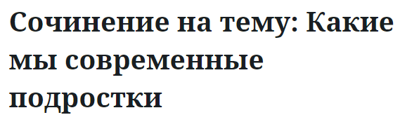 Сочинение на тему: Какие мы современные подростки