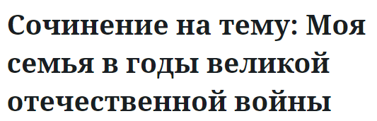 Сочинение на тему: Моя семья в годы великой отечественной войны