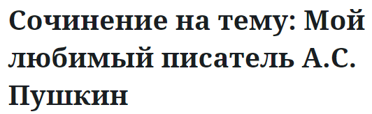 Сочинение на тему: Мой любимый писатель А.С. Пушкин