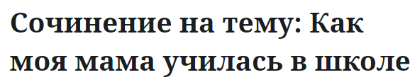 Сочинение на тему: Как моя мама училась в школе