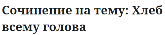 Сочинение на тему: Хлеб всему голова