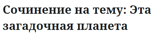 Сочинение на тему: Эта загадочная планета