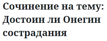 Сочинение на тему: Достоин ли Онегин сострадания