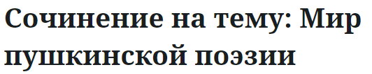 Сочинение на тему: Мир пушкинской поэзии