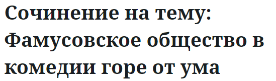 Сочинение на тему: Фамусовское общество в комедии горе от ума