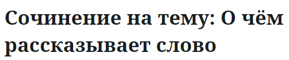 Сочинение на тему: О чём рассказывает слово