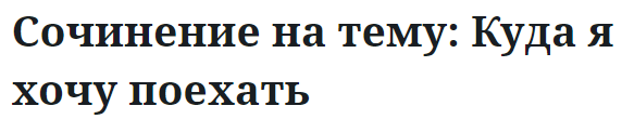 Сочинение на тему: Куда я хочу поехать