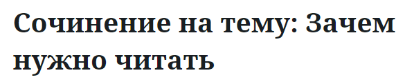 Сочинение на тему: Зачем нужно читать