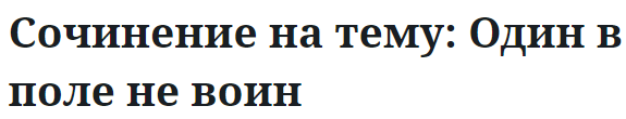 Сочинение на тему: Один в поле не воин