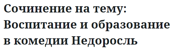 Сочинение на тему: Воспитание и образование в комедии Недоросль