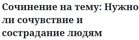 Сочинение на тему: Нужно ли сочувствие и сострадание людям