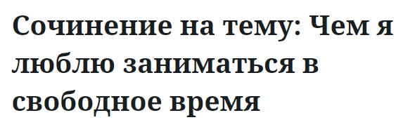 Сочинение на тему: Чем я люблю заниматься в свободное время