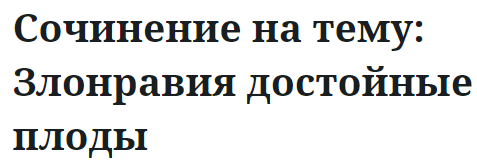 Сочинение на тему: Злонравия достойные плоды