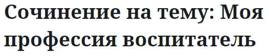 Сочинение на тему: Моя профессия воспитатель