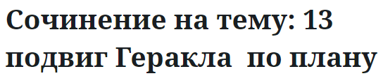 Сочинение на тему: 13 подвиг Геракла  по плану