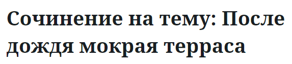 Сочинение на тему: После дождя мокрая терраса