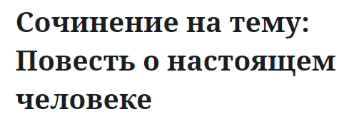 Сочинение на тему: Повесть о настоящем человеке